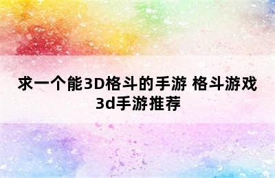 求一个能3D格斗的手游 格斗游戏3d手游推荐